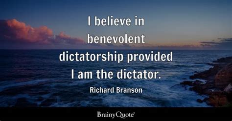 Richard Branson - I believe in benevolent dictatorship...