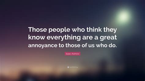 Isaac Asimov Quote: “Those people who think they know everything are a great annoyance to those ...