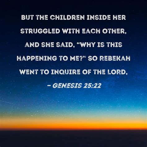 Genesis 25:22 But the children inside her struggled with each other, and she said, "Why is this ...