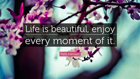 Patti Hansen Quote: “Life is beautiful, enjoy every moment of it.”