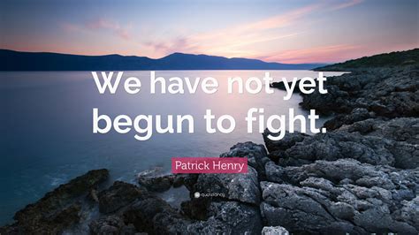 Patrick Henry Quote: “We have not yet begun to fight.”