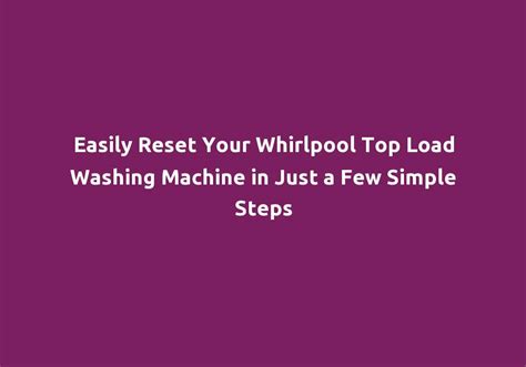 Easily Reset Your Whirlpool Top Load Washing Machine in Just a Few Simple Steps