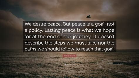 Ronald Reagan Quote: “We desire peace. But peace is a goal, not a ...