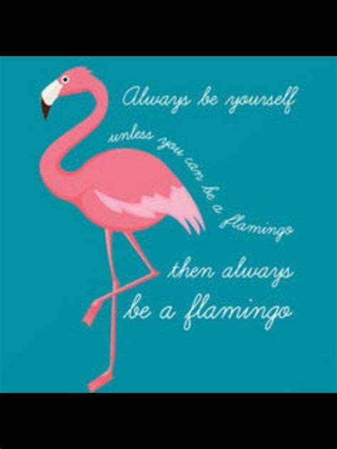 flamingo quote saying - always be yourself unless you can be a flamingo - then always be a ...