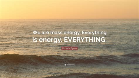 Rhonda Byrne Quote: “We are mass energy. Everything is energy. EVERYTHING.”