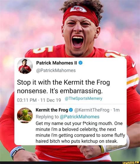 Se Patrick Mahomes II @ @PatrickMahomes Stop it with the Kermit the Frog nonsense. It's ...