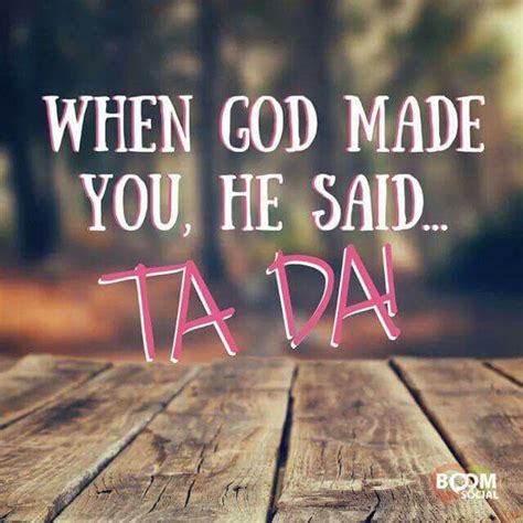 When God made you, he said ta da!! | Birthday quotes for her, Happy birthday quotes for her ...