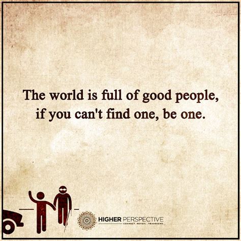 The World is full of good people, If you can't find one, be one. - 101 QUOTES