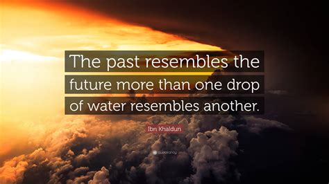 Ibn Khaldun Quote: “The past resembles the future more than one drop of ...