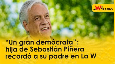 “Un gran demócrata”: hija de Sebastián Piñera recordó a su padre en La W - YouTube