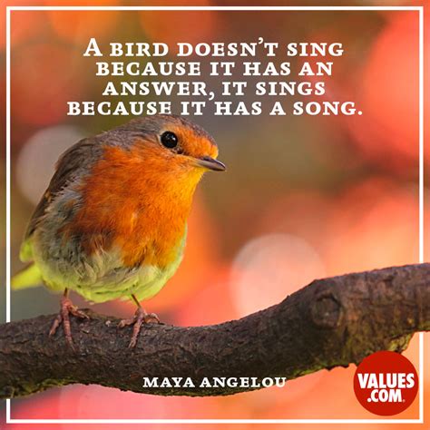 “A bird doesn't sing because it has an answer, it sings because it has a song.” —Maya Angelou ...