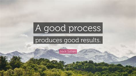 Nick Saban Quote: “A good process produces good results.”