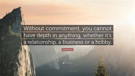 Neil Strauss Quote: “Without commitment, you cannot have depth in ...