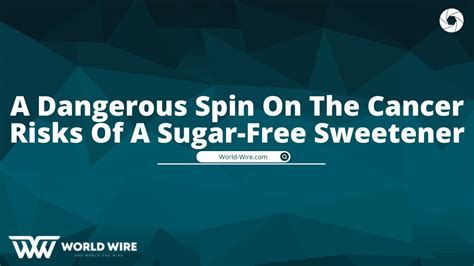 A Dangerous Spin On The Cancer Risks Of A Sugar-Free Sweetener - World-Wire