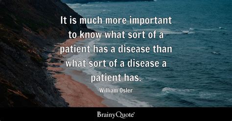 William Osler - It is much more important to know what...