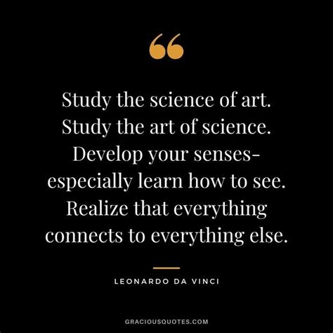 Study the science of art. Study the art of science. Develop your senses- especially learn how to ...