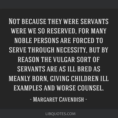 Margaret Cavendish quote: Not because they were servants...