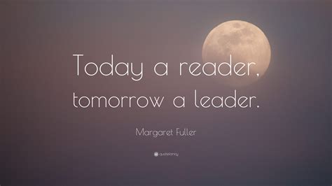 Margaret Fuller Quote: “Today a reader, tomorrow a leader.”