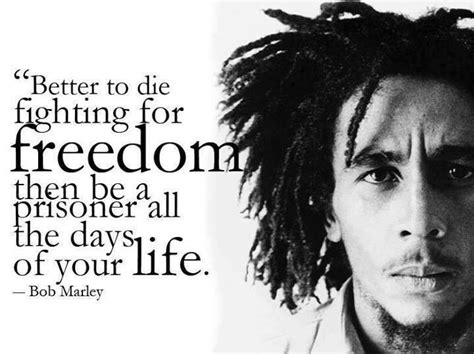 Bob Marley quote - Better to die fighting for freedom than be a ...