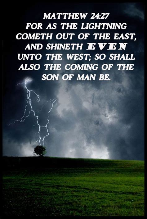 Matthew 24:27 For as the lightning cometh out of the east, and shineth even unto the west; so ...