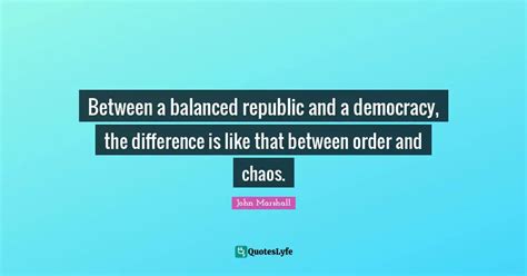 Between a balanced republic and a democracy, the difference is like th ...