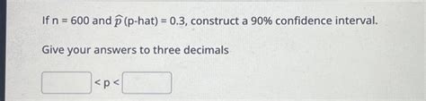 Solved If n = 600 and p (p-hat) = 0.3, construct a 90% | Chegg.com