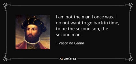 Vasco da Gama quote: I am not the man I once was. I do...