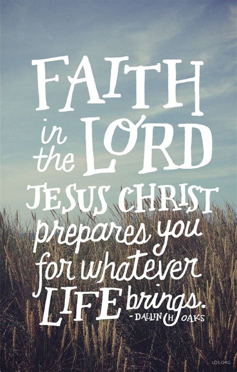 Faith in the Lord Jesus Christ prepares you for whatever life brings. –Dallin H. Oaks #LDS | I ...