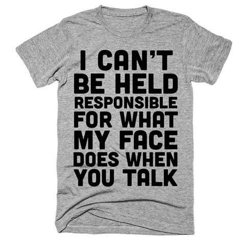 I can't be held responsible for what my face does when you talk t-shirt. ------------ Super Soft ...