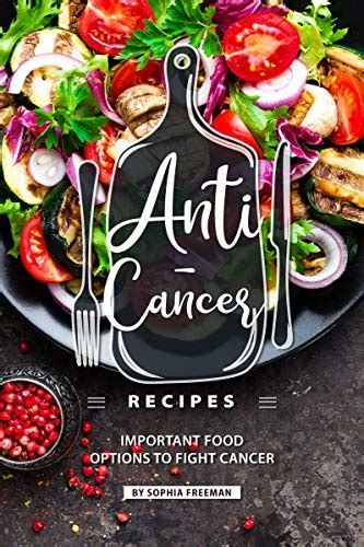 Anti-Cancer Recipes: Important Food Options to Fight Cancer by Sophia Freeman | Goodreads