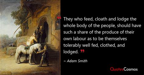 “They who feed, cloath and lodge the…” Adam Smith Quote