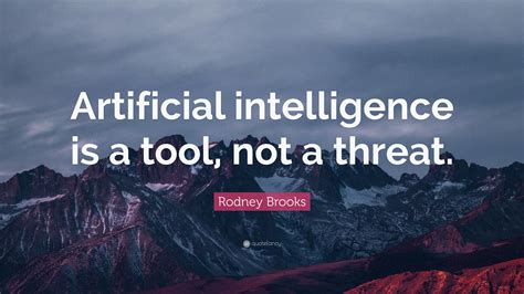 Rodney Brooks Quote: “Artificial intelligence is a tool, not a threat.”