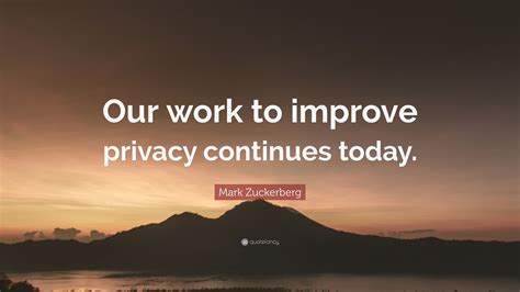 Mark Zuckerberg Quote: “Our work to improve privacy continues today.”