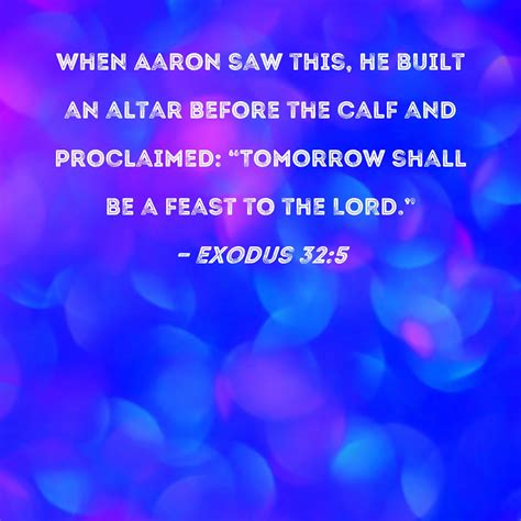 Exodus 32:5 When Aaron saw this, he built an altar before the calf and proclaimed: "Tomorrow ...