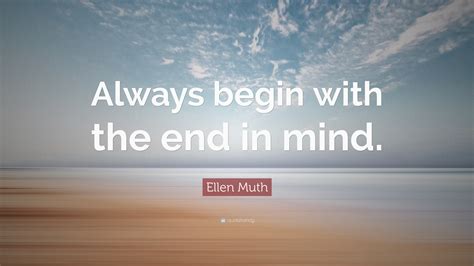 Ellen Muth Quote: “Always begin with the end in mind.”