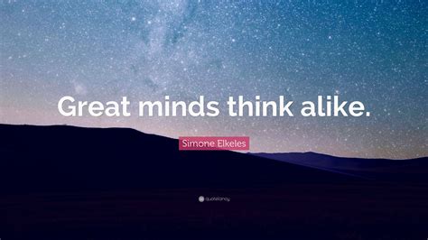 Simone Elkeles Quote: “Great minds think alike.”