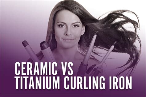 Ceramic Vs Titanium Curling Iron: What Is The Best Material For You 2023