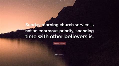 Donald Miller Quote: “Sunday morning church service is not an enormous priority; spending time ...