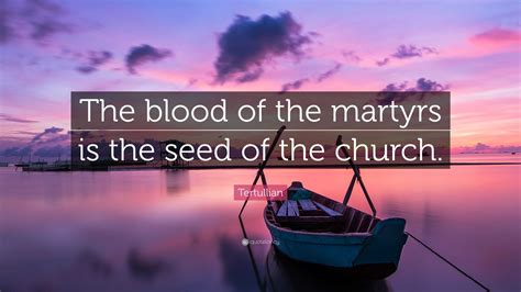 Tertullian Quote: “The blood of the martyrs is the seed of the church.”