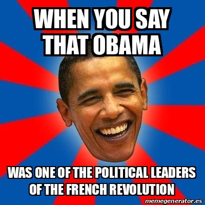 Meme Obama - when you say that obama was one of the political leaders of the french revolution ...