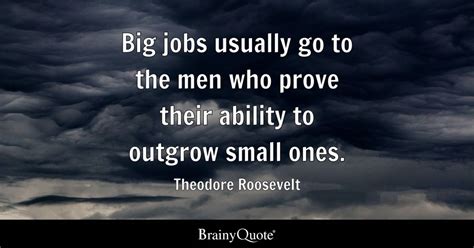 Big jobs usually go to the men who prove their ability to outgrow small ...