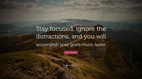 Joel Osteen Quote: “Stay focused, ignore the distractions, and you will accomplish your goals ...