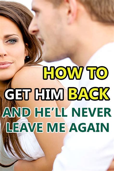 How to Get Him Back, and He'll Never Leave Me Again | Getting him back ...