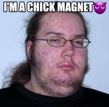 Meme Creator - Funny I'm a chick magnet???? Meme Generator at ...