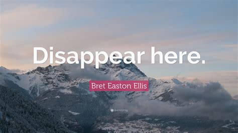 Bret Easton Ellis Quote: “Disappear here.”