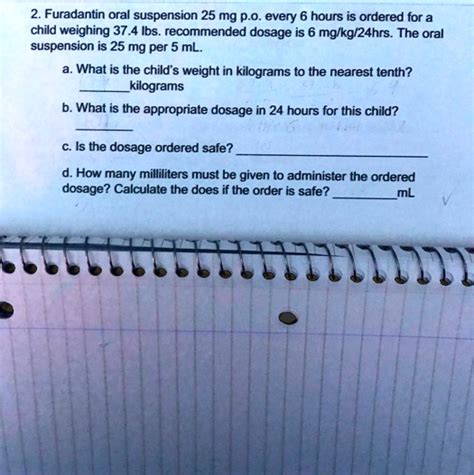 SOLVED: Furadantin oral suspension 25 mg p.o. every 6 hours is ordered for a child weighing 37.4 ...