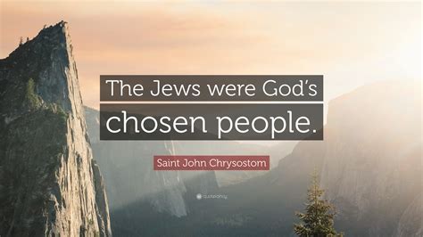 Saint John Chrysostom Quote: “The Jews were God’s chosen people.”