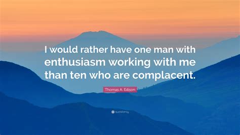 Thomas A. Edison Quote: “I would rather have one man with enthusiasm ...