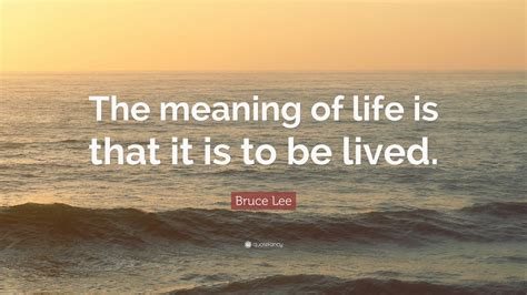 Bruce Lee Quote: “The meaning of life is that it is to be lived.”