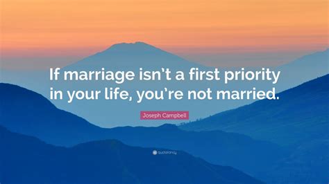 Joseph Campbell Quote: “If marriage isn’t a first priority in your life, you’re not married ...